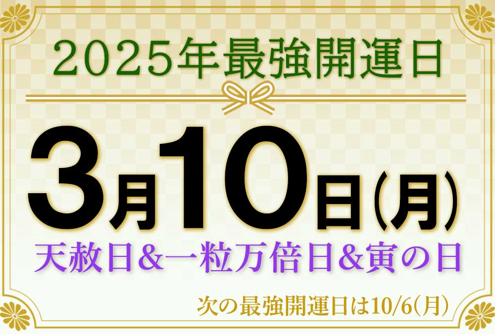 2025年の1度しかない最強開運日は、2025年年3月10日(月) 天赦日+一粒万倍日+寅の日